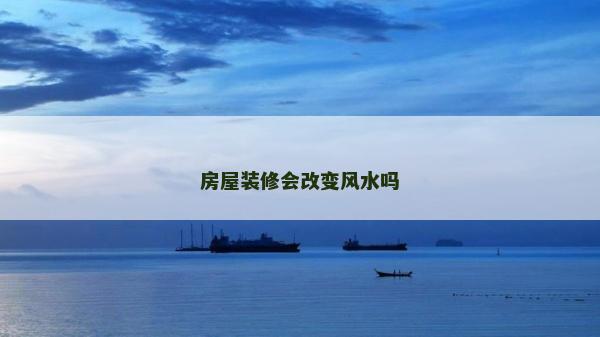 房屋裝修會改變風水嗎