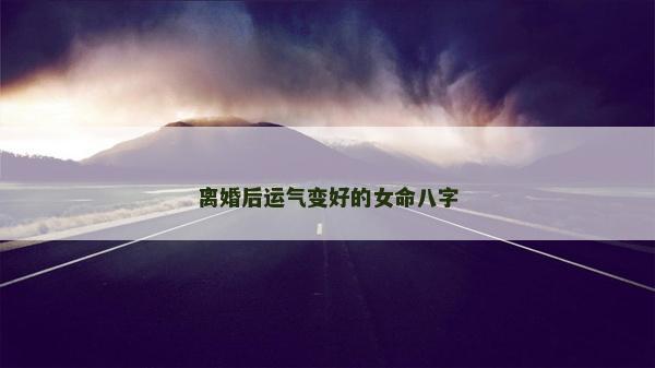 離婚后運氣變好的女命八字