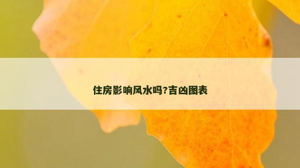 住房影響風(fēng)水嗎?吉兇圖表