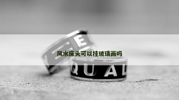 風水床頭可以掛玻璃畫嗎