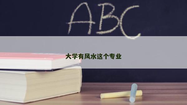 大學有風水這個專業 大學有風水這個專業
