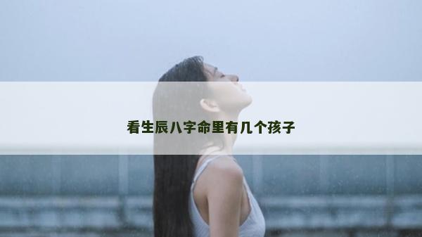 看生辰八字命里有幾個(gè)孩子