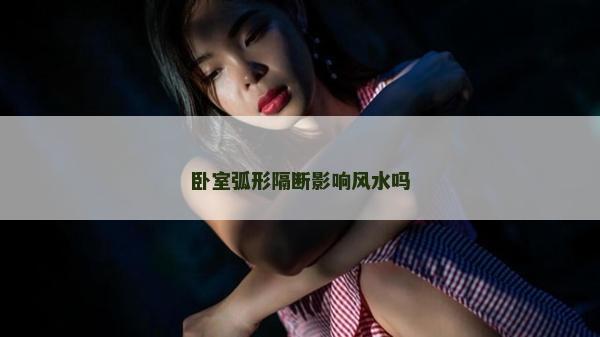 臥室弧形隔斷影響風水嗎