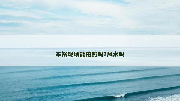 車禍現場能拍照嗎?風水嗎