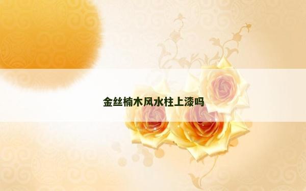 金絲楠木風(fēng)水柱上漆嗎