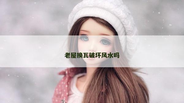老屋換瓦破壞風水嗎