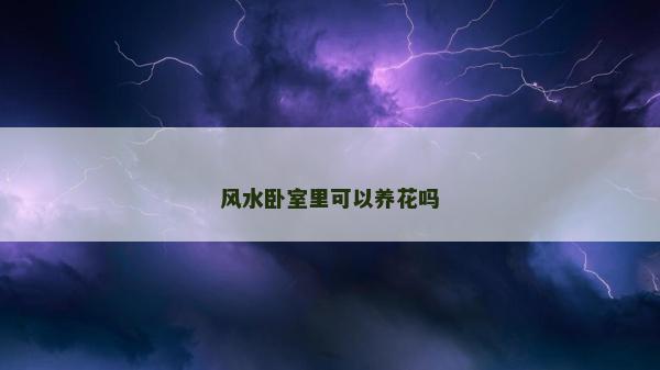風(fēng)水臥室里可以養(yǎng)花嗎