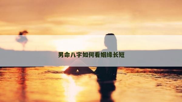 男命八字如何看姻緣長(zhǎng)短