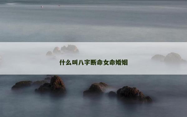 什么叫八字斷命女命婚姻