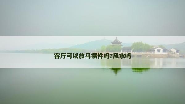 客廳可以放馬擺件嗎?風水嗎 客廳可以放馬擺件嗎?風水嗎
