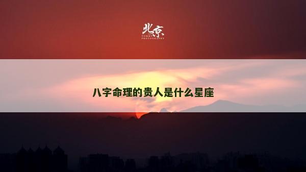 八字命理的貴人是什么星座 八字命理的貴人是什么星座