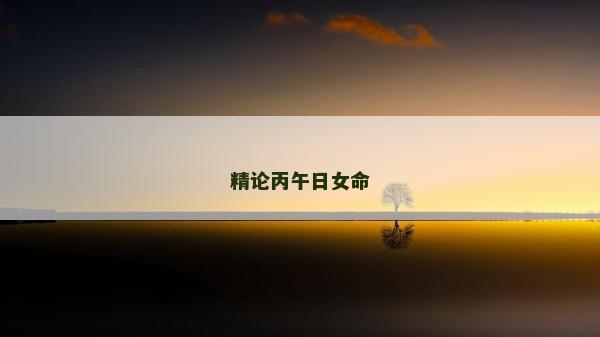 精論丙午日女命