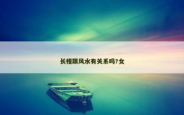 長相跟風水有關系嗎?女 長相跟風水有關系嗎?女