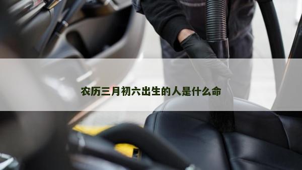 農(nóng)歷三月初六出生的人是什么命