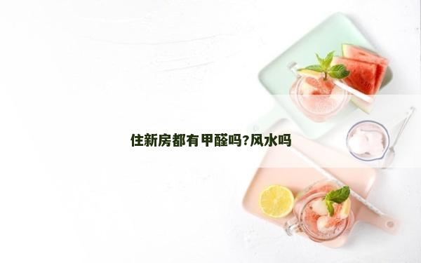 住新房都有甲醛嗎?風水嗎