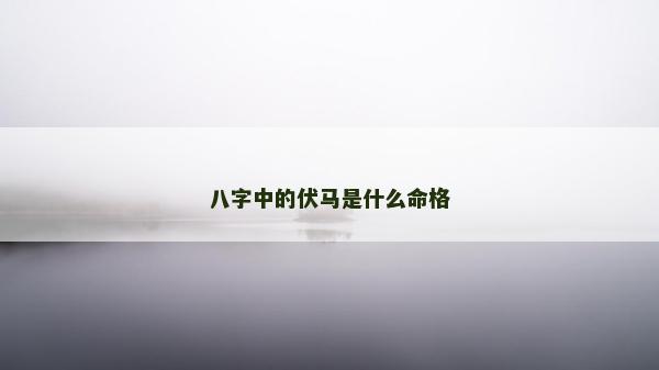 八字中的伏馬是什么命格