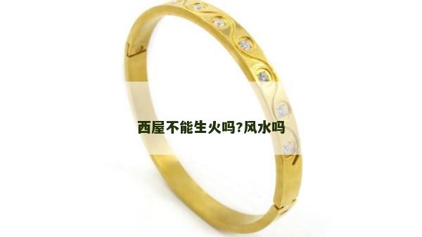 西屋不能生火嗎?風水嗎 西屋不能生火嗎?風水嗎