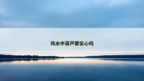 風水中葫蘆要實心嗎