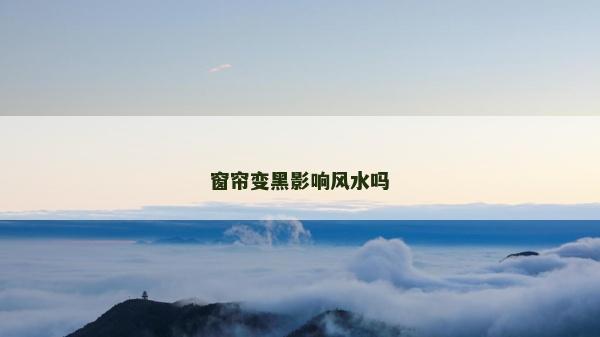 窗簾變黑影響風水嗎