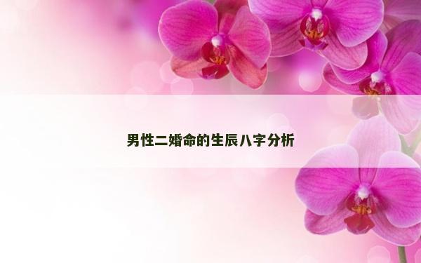 男性二婚命的生辰八字分析 男性二婚命的生辰八字分析