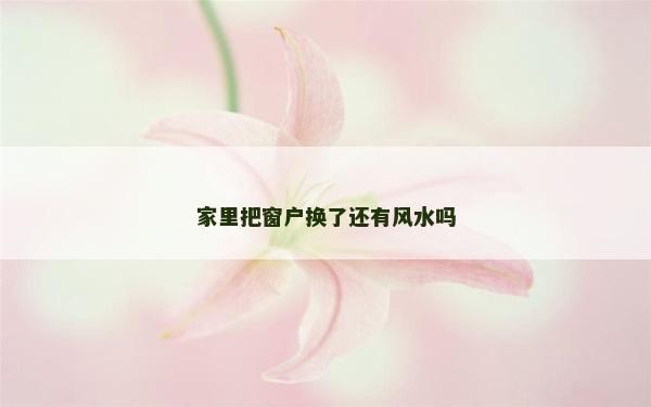 家里把窗戶換了還有風水嗎