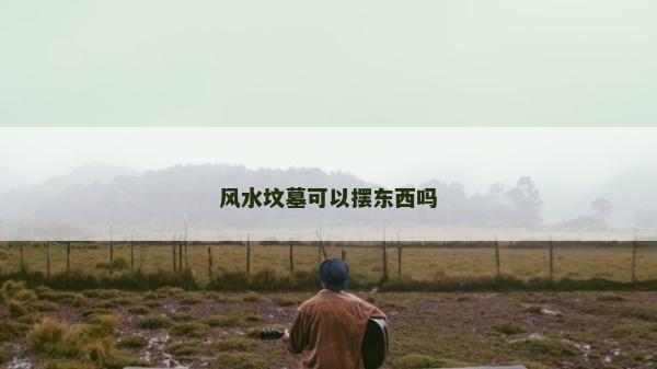 風水墳墓可以擺東西嗎