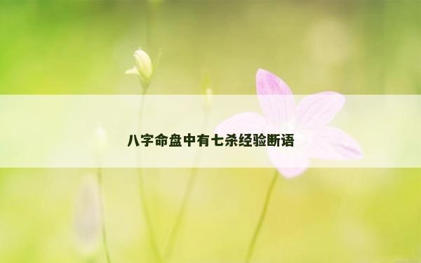 八字命盤中有七殺經(jīng)驗(yàn)斷語