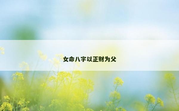 女命八字以正財為父