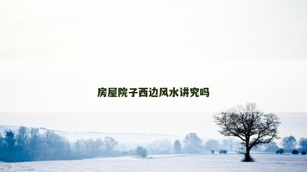 房屋院子西邊風水講究嗎