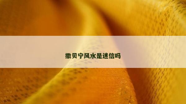 撒貝寧風水是迷信嗎 撒貝寧風水是迷信嗎