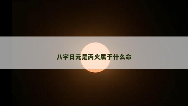 八字日元是丙火屬于什么命