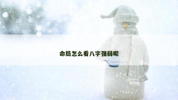 命局怎么看八字強(qiáng)弱呢