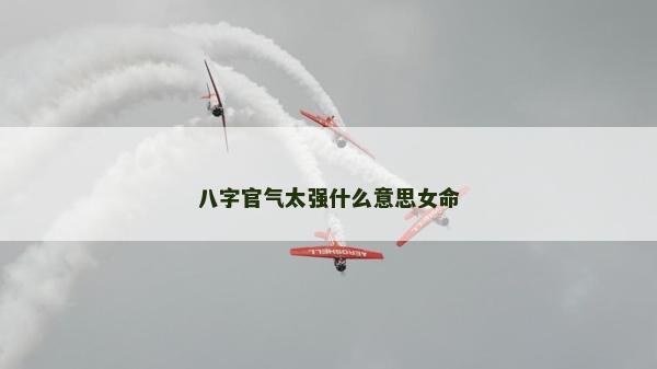八字官氣太強什么意思女命