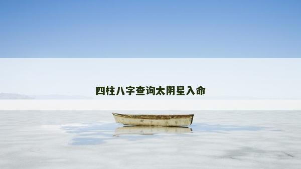 四柱八字查詢太陰星入命 四柱八字查詢太陰星入命