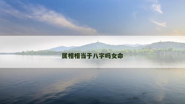 屬相相當(dāng)于八字嗎女命
