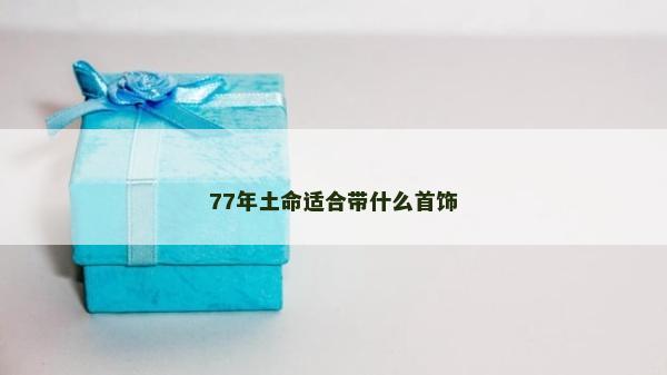 77年土命適合帶什么首飾