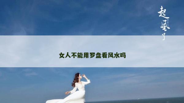 女人不能用羅盤看風(fēng)水嗎