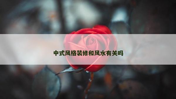 中式風(fēng)格裝修和風(fēng)水有關(guān)嗎 中式風(fēng)格裝修和風(fēng)水有關(guān)嗎