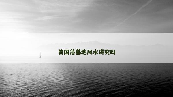 曾國藩墓地風(fēng)水講究嗎