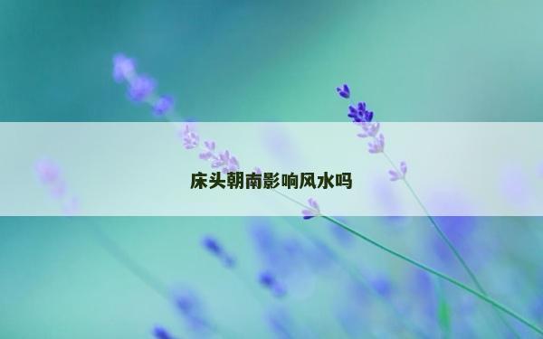 床頭朝南影響風水嗎