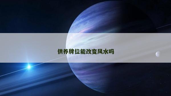供養(yǎng)牌位能改變風(fēng)水嗎