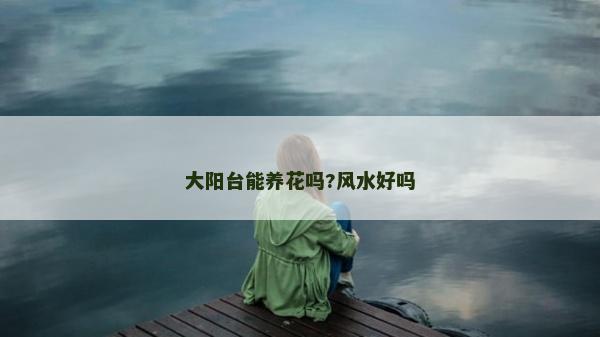 大陽臺能養花嗎?風水好嗎