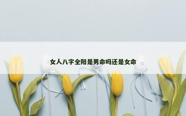 女人八字全陽是男命嗎還是女命