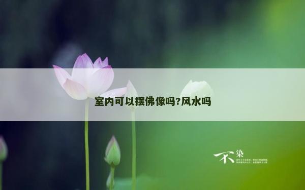 室內可以擺佛像嗎?風水嗎