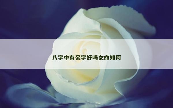 八字中有癸字好嗎女命如何