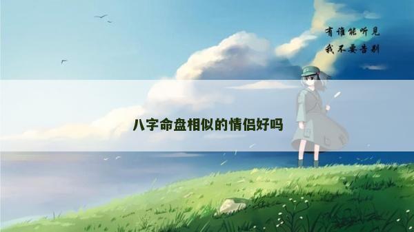 八字命盤相似的情侶好嗎 八字命盤相似的情侶好嗎