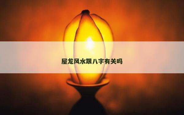 屋龍風(fēng)水跟八字有關(guān)嗎