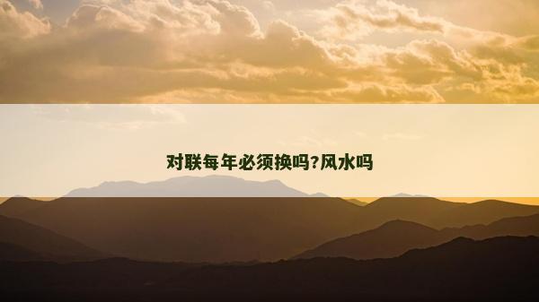 對聯(lián)每年必須換嗎?風水嗎