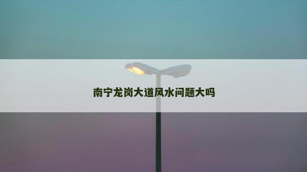 南寧龍崗大道風水問題大嗎