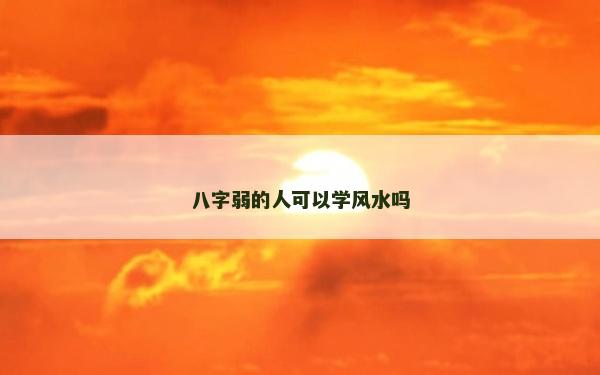 八字弱的人可以學(xué)風(fēng)水嗎